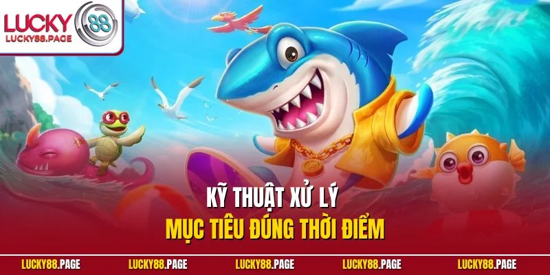Kỹ thuật xử lý mục tiêu đúng thời điểm